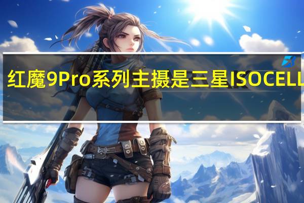 红魔9Pro系列主摄是三星ISOCELLGN5