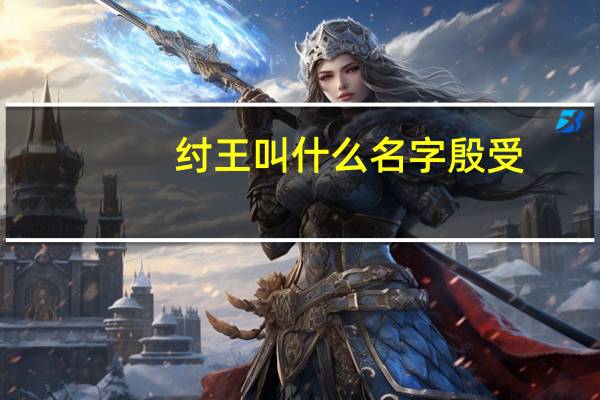 纣王叫什么名字 殷受（纣王叫什么）