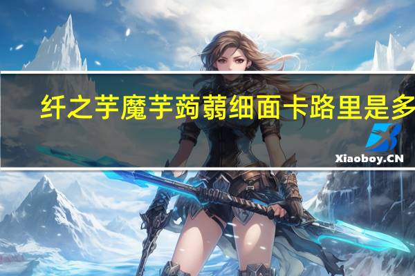 纤之芋 魔芋蒟蒻细面卡路里是多少