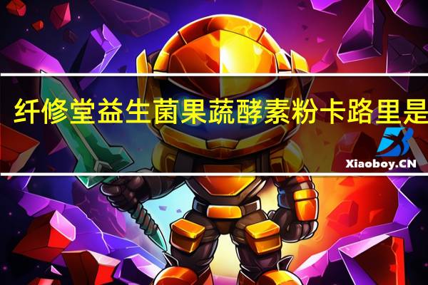 纤修堂 益生菌果蔬酵素粉卡路里是多少