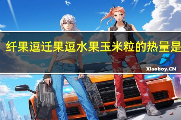 纤果逗 迁果逗水果玉米粒的热量是多少
