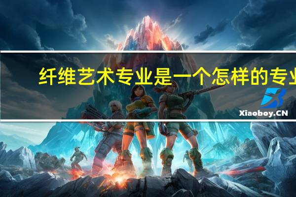 纤维艺术专业是一个怎样的专业