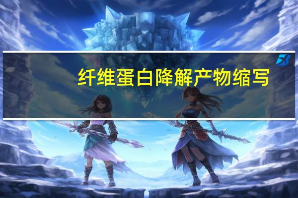 纤维蛋白降解产物缩写（纤维蛋白降解产物(FDP)简介）