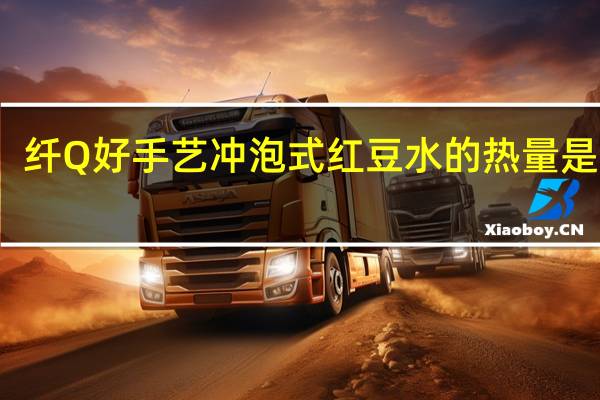 纤Q好手艺 冲泡式红豆水的热量是多少