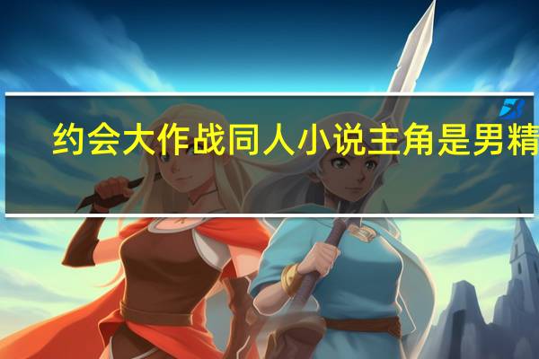 约会大作战同人小说主角是男精灵（约会大作战同人小说）