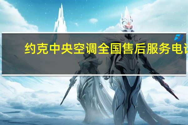 约克中央空调全国售后服务电话（约克中央空调）