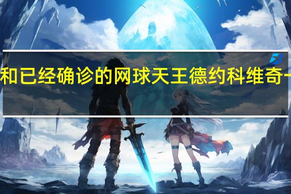 约基奇检测呈阳性 曾和已经确诊的网球天王德约科维奇一起在贝尔格莱德参加活动