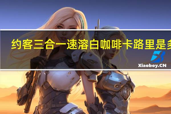 约客 三合一速溶白咖啡卡路里是多少