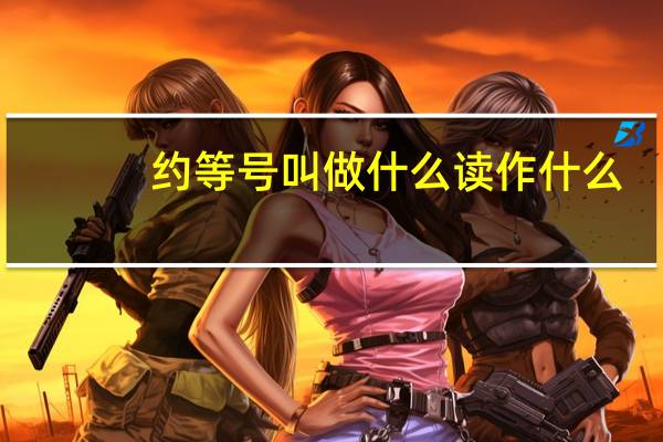 约等号叫做什么读作什么（约等号）