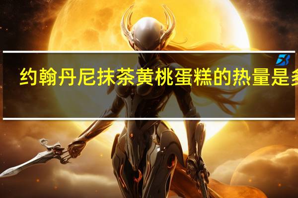 约翰丹尼 抹茶黄桃蛋糕的热量是多少