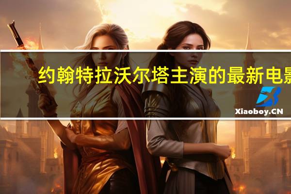 约翰特拉沃尔塔主演的最新电影（约翰特拉沃尔塔主演的电影）