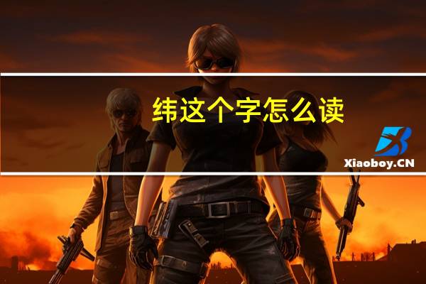 纬这个字怎么读，纬怎么念，纬怎么拼音，纬怎么组词