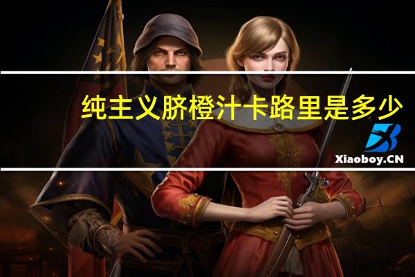 纯主义 脐橙汁卡路里是多少