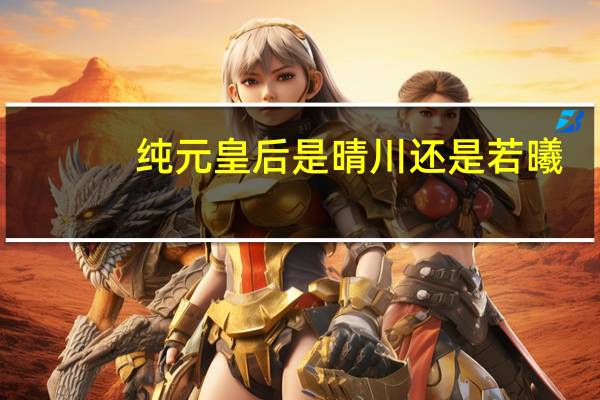 纯元皇后是晴川还是若曦（纯元）
