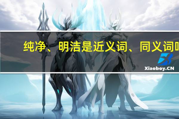 纯净、明洁是近义词、同义词吗