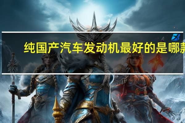 纯国产汽车发动机最好的是哪款