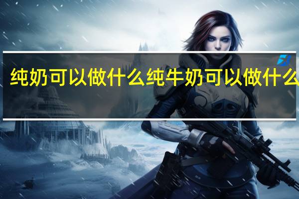 纯奶可以做什么 纯牛奶可以做什么食物