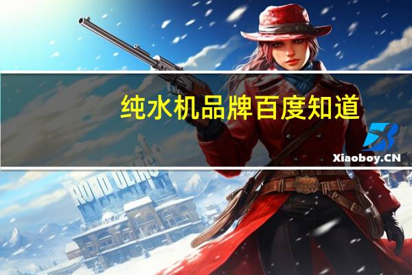 纯水机品牌百度知道（纯水机品牌）