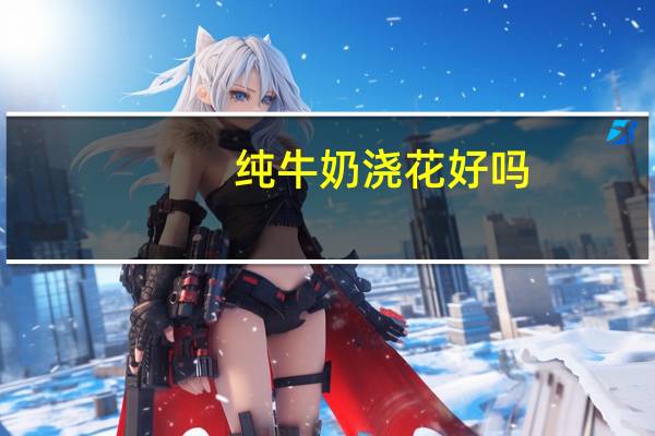 纯牛奶浇花好吗