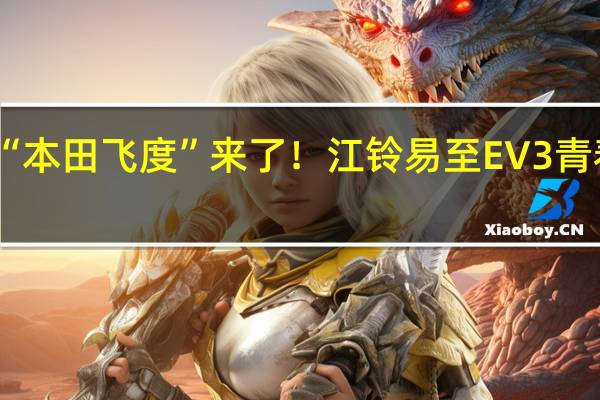 纯电版“本田飞度”来了！江铃易至EV3青春版即将上市：或售5-7万元