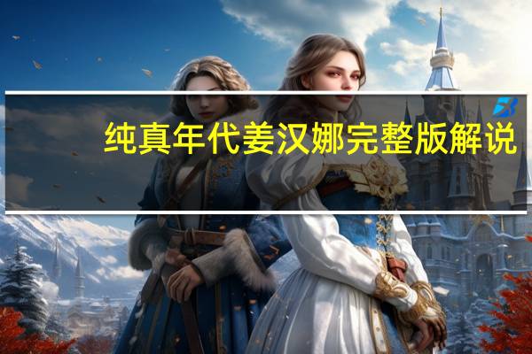 纯真年代姜汉娜完整版解说（纯真年代韩国）