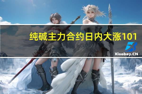 纯碱主力合约日内大涨101.00元现报2033.00元/吨涨幅5.23%