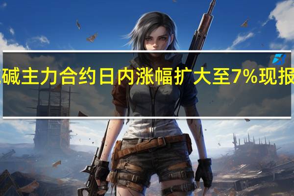 纯碱主力合约日内涨幅扩大至7%现报2073元/吨
