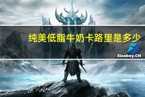 纯美 低脂牛奶卡路里是多少