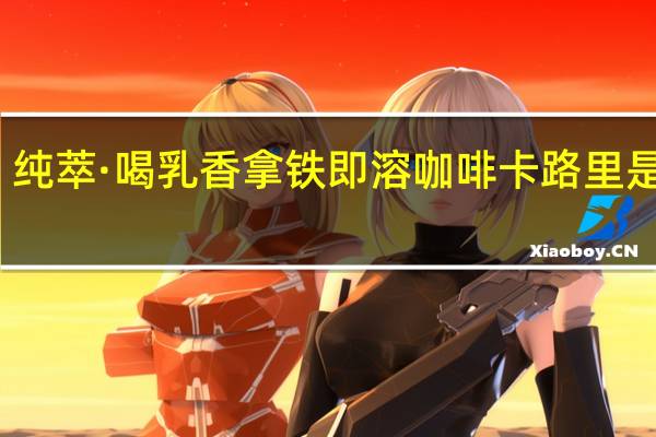 纯萃·喝 乳香拿铁 即溶咖啡卡路里是多少