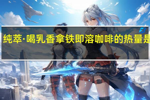 纯萃·喝 乳香拿铁 即溶咖啡的热量是多少
