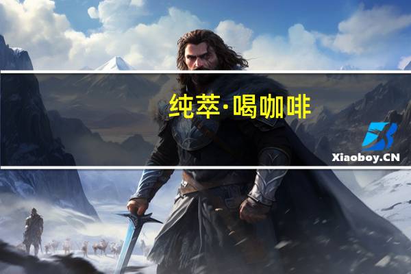 纯萃·喝 咖啡(经典原味)卡路里是多少