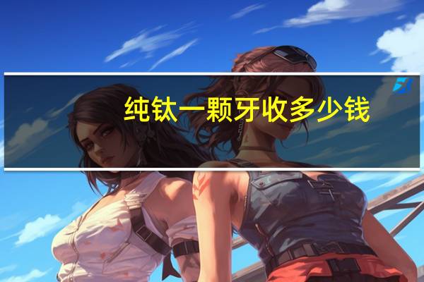 纯钛一颗牙收多少钱,纯钛牙是什么样子的