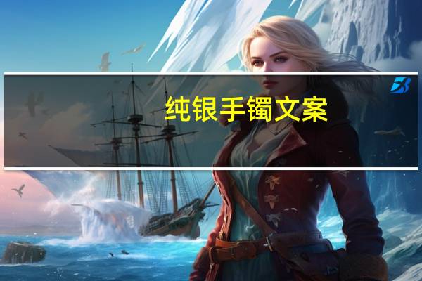纯银手镯文案（纯银手镯）