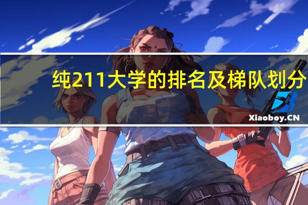 纯211大学的排名及梯队划分