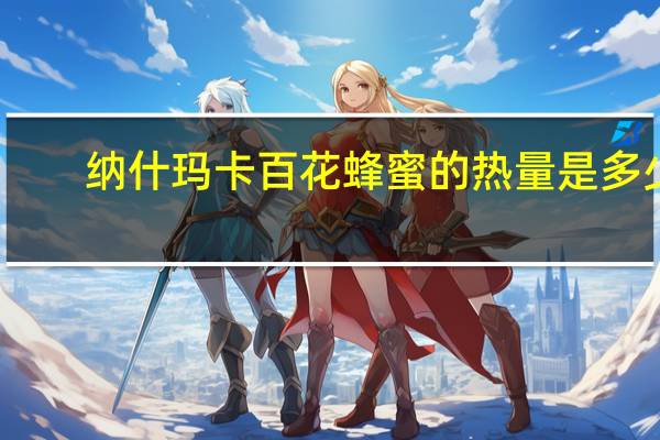 纳什玛卡 百花蜂蜜的热量是多少