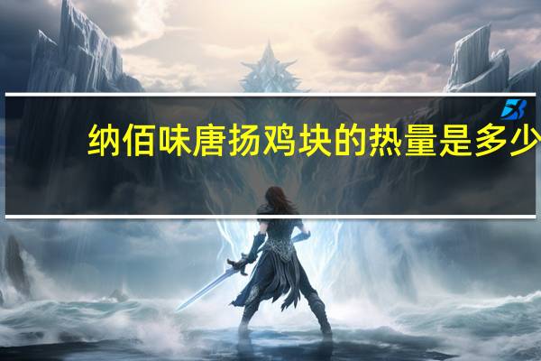 纳佰味 唐扬鸡块的热量是多少