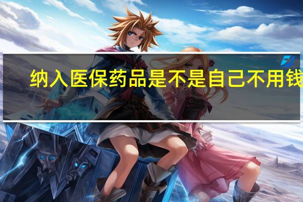 纳入医保药品是不是自己不用钱了