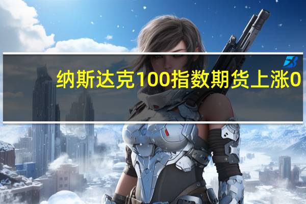 纳斯达克100指数期货上涨0.5标普500指数期货上涨0.3