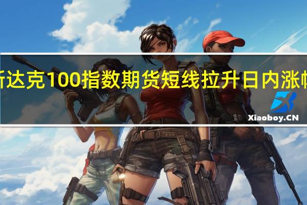 纳斯达克100指数期货短线拉升日内涨幅扩大至0.5%