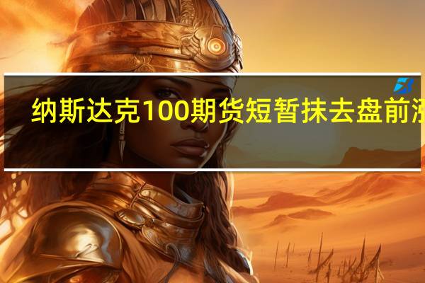 纳斯达克100期货短暂抹去盘前涨幅