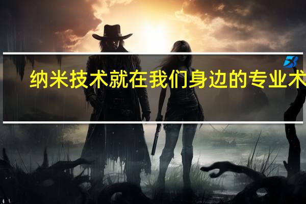 纳米技术就在我们身边的专业术语