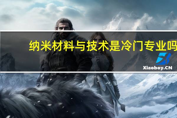 纳米材料与技术是冷门专业吗