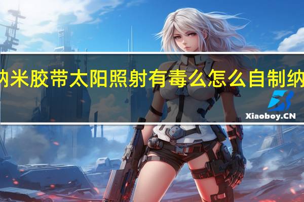 纳米胶带太阳照射有毒么 怎么自制纳米胶带