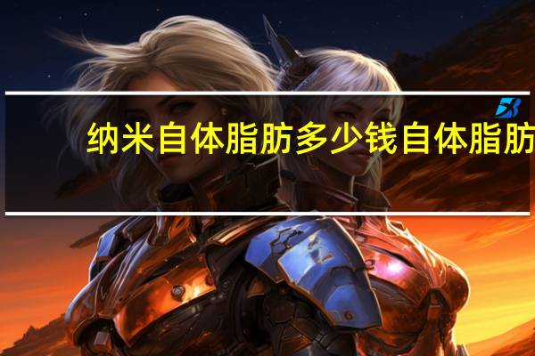 纳米自体脂肪多少钱 自体脂肪填充要多少钱