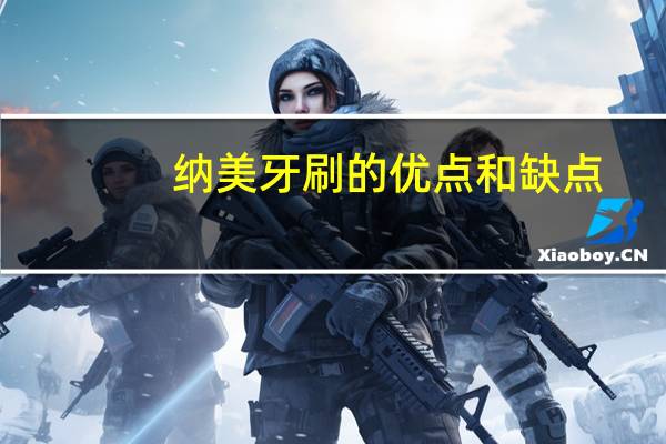 纳美牙刷的优点和缺点(纳美牙刷)