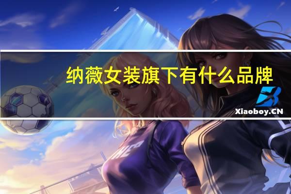 纳薇女装旗下有什么品牌（纳薇女装官方旗舰店）