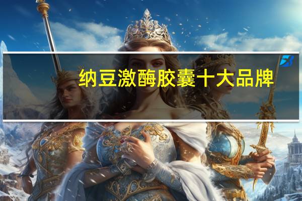 纳豆激酶胶囊十大品牌（纳豆激酶胶囊）