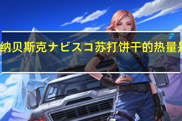 纳贝斯 克ナビスコ苏打饼干的热量是多少