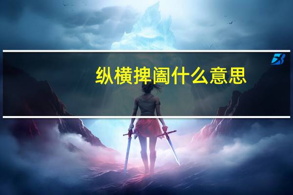 纵横捭阖什么意思（纵横捭阖是什么意思）