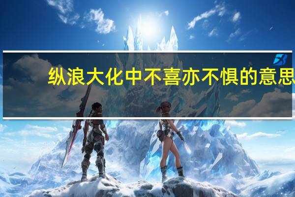 纵浪大化中不喜亦不惧的意思